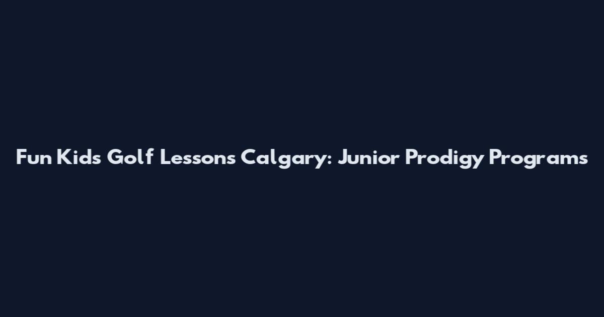 Fun Kids Golf Lessons Calgary: Junior Prodigy Programs
