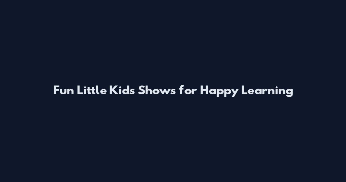 Fun Little Kids Shows for Happy Learning