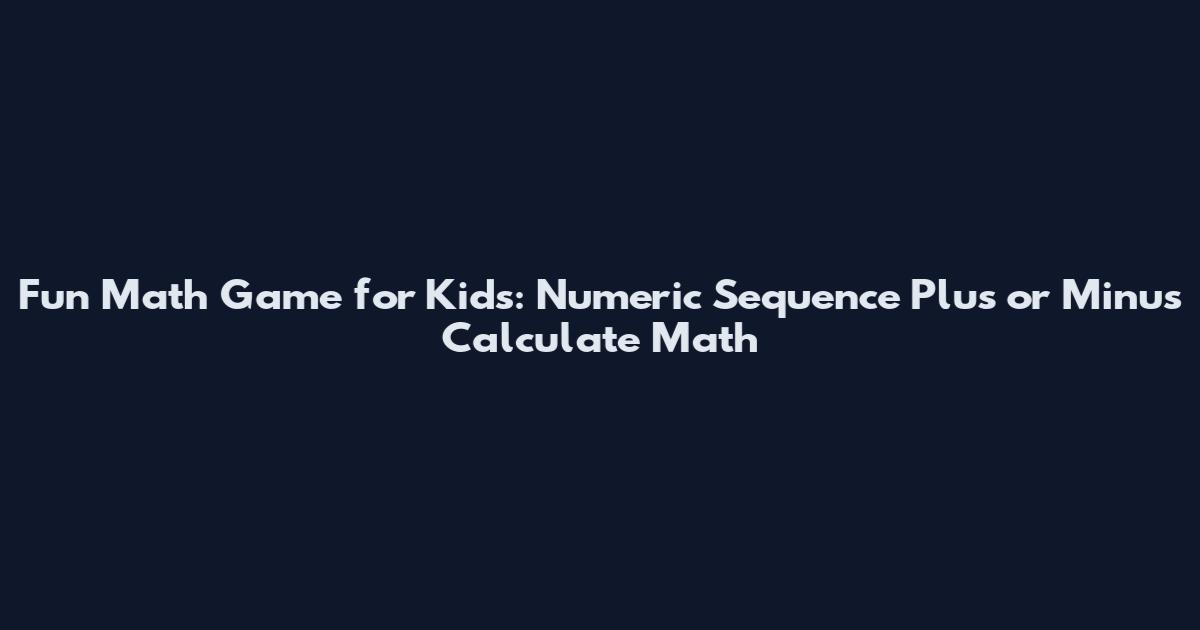 Fun Math Game for Kids: Numeric Sequence Plus or Minus Calculate Math