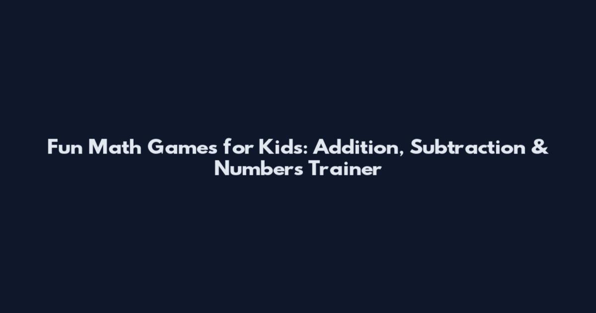 Fun Math Games for Kids: Addition, Subtraction & Numbers Trainer