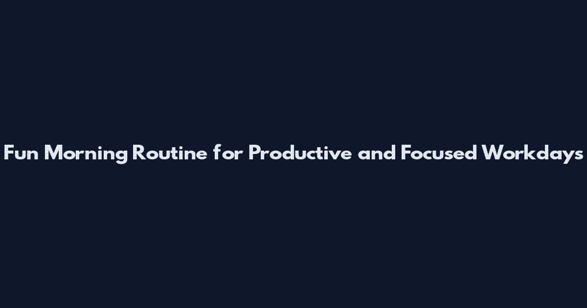 Fun Morning Routine for Productive and Focused Workdays