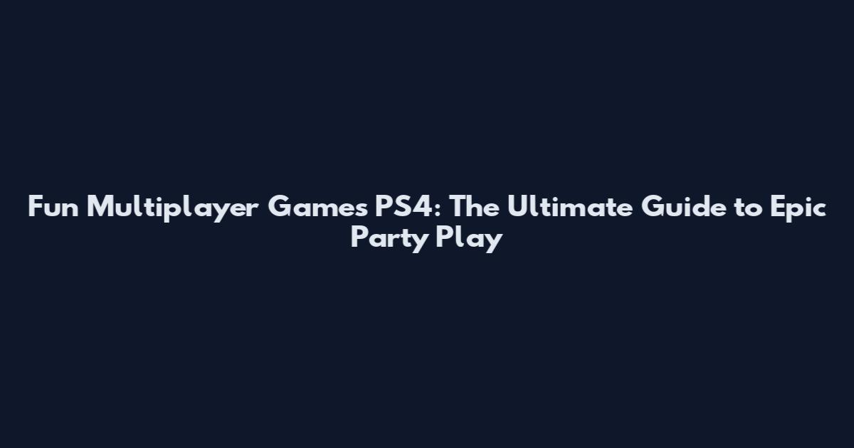 Fun Multiplayer Games PS4: The Ultimate Guide to Epic Party Play