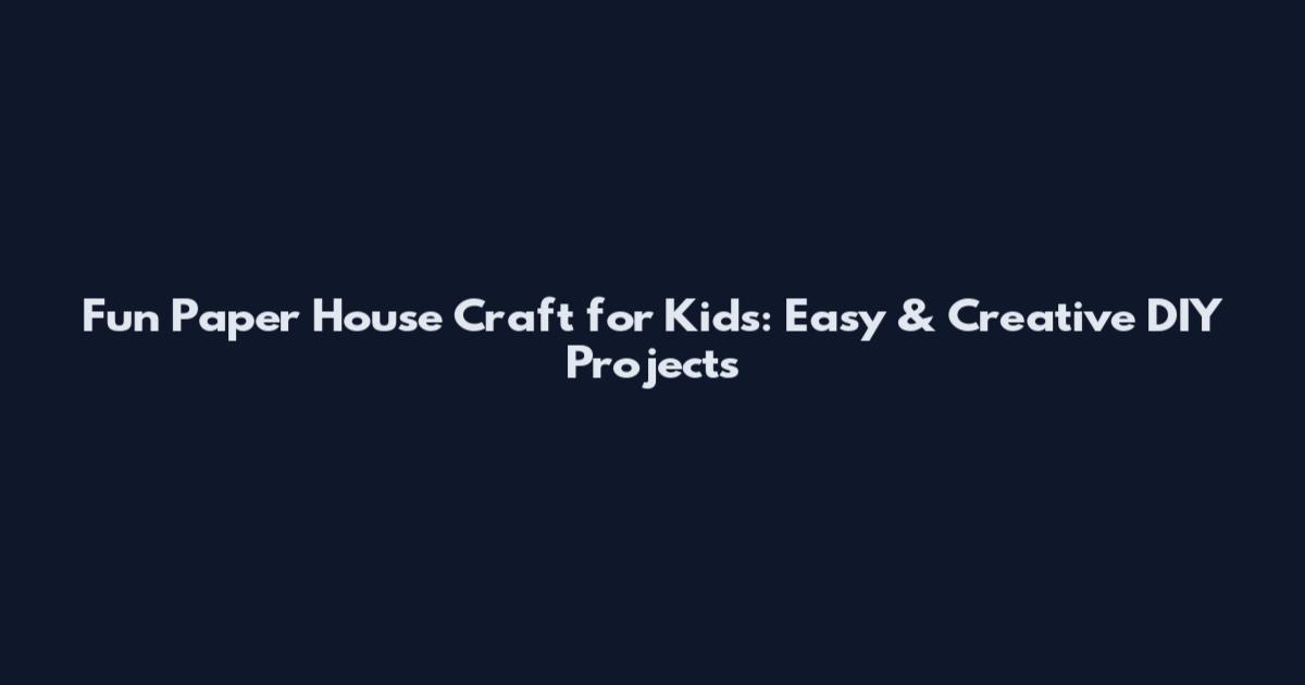 Fun Paper House Craft for Kids: Easy & Creative DIY Projects