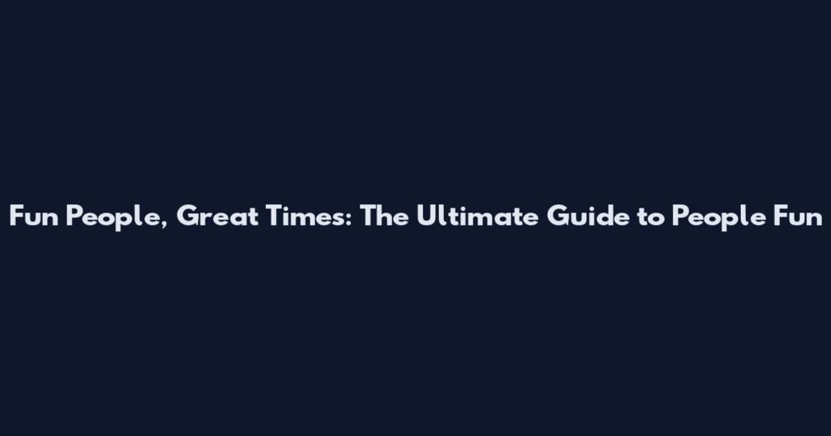 Fun People, Great Times: The Ultimate Guide to People Fun