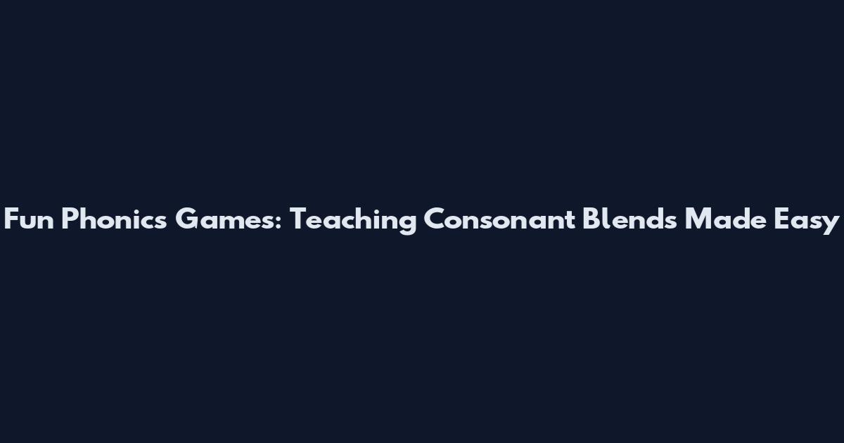 Fun Phonics Games: Teaching Consonant Blends Made Easy