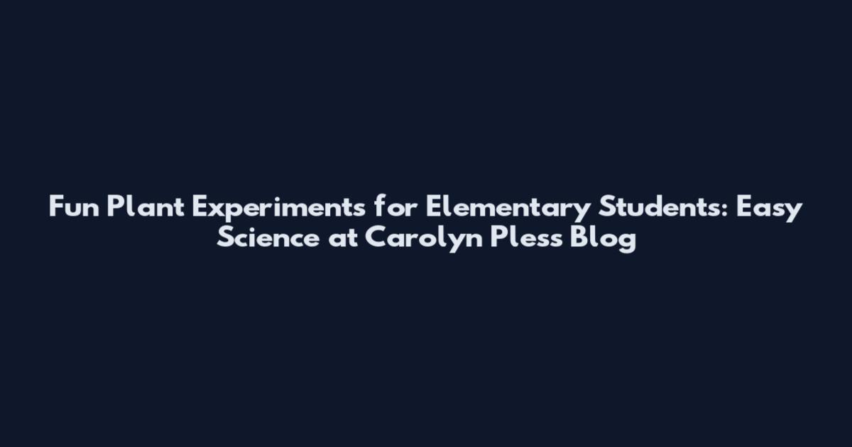 Fun Plant Experiments for Elementary Students: Easy Science at Carolyn Pless Blog