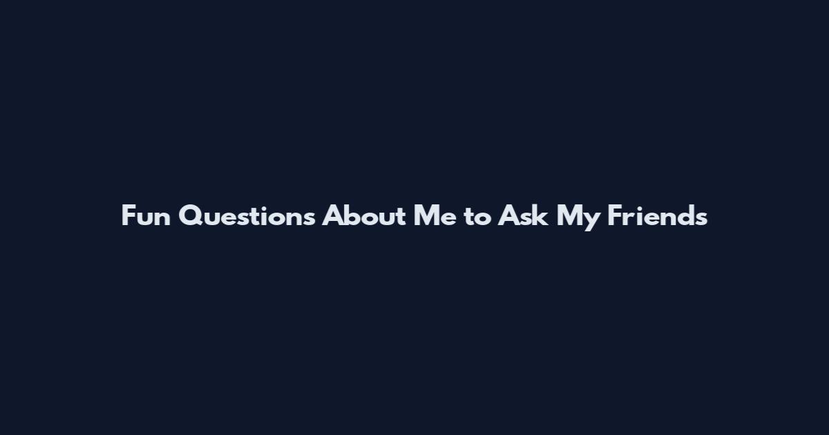 Fun Questions About Me to Ask My Friends