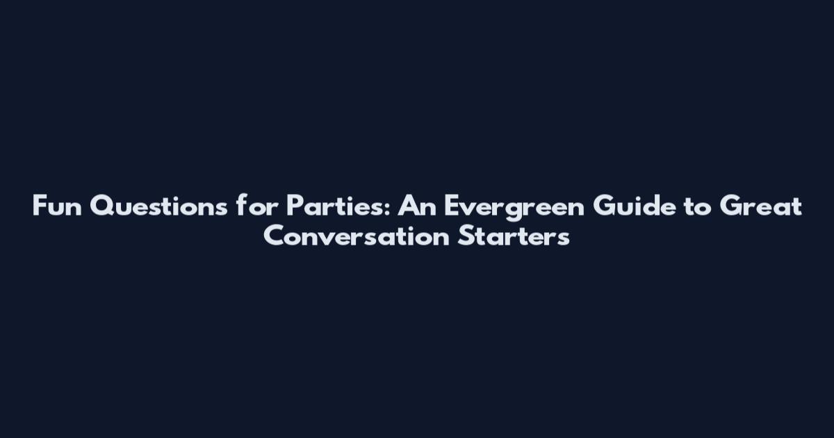 Fun Questions for Parties: An Evergreen Guide to Great Conversation Starters