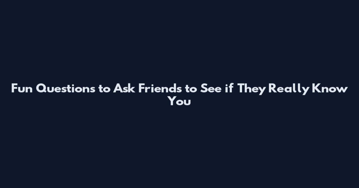 Fun Questions to Ask Friends to See if They Really Know You
