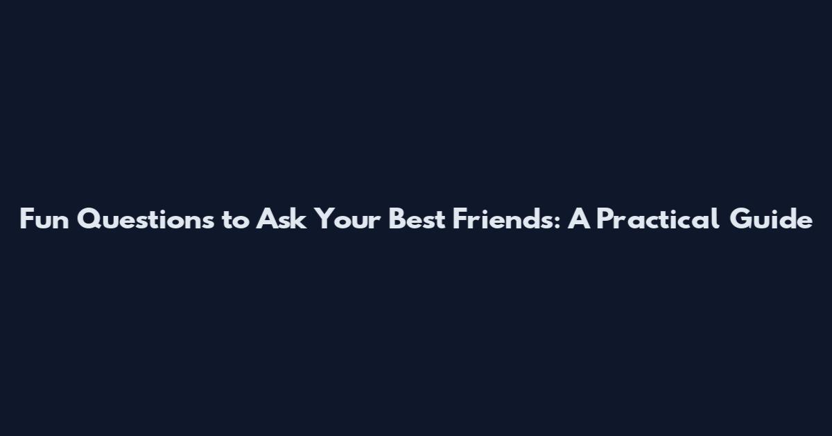 Fun Questions to Ask Your Best Friends: A Practical Guide