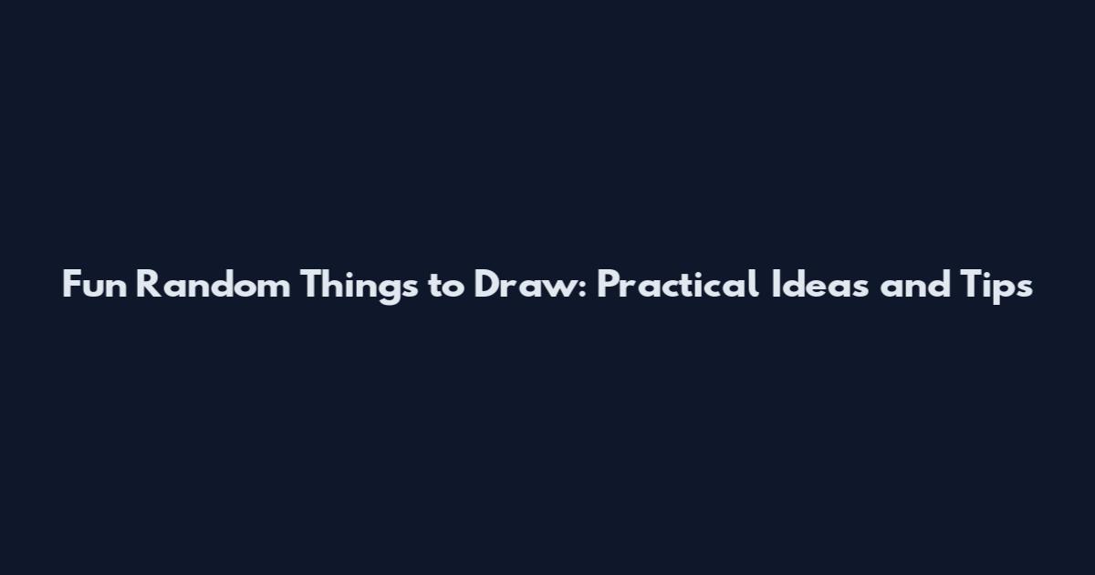 Fun Random Things to Draw: Practical Ideas and Tips