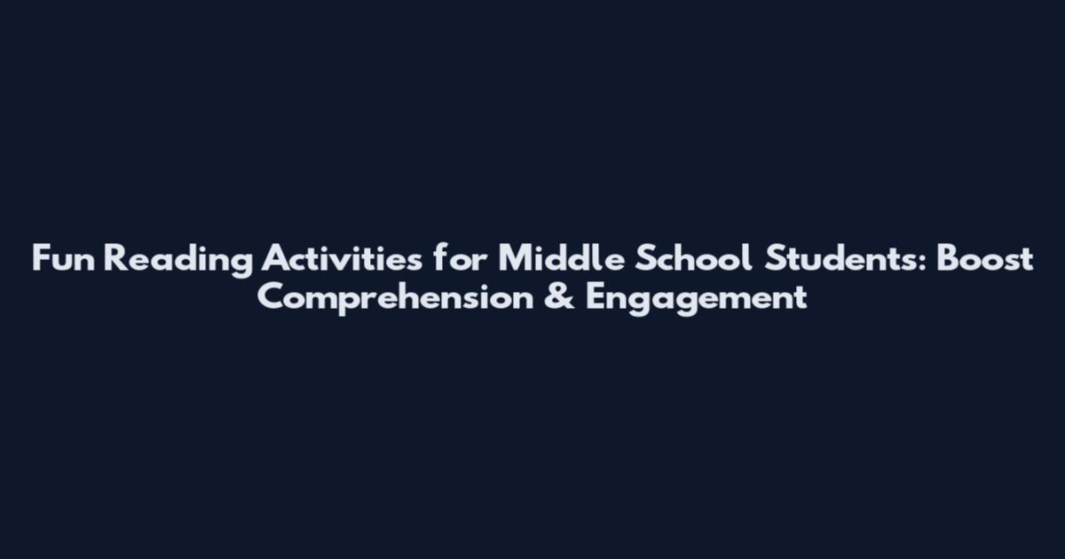 Fun Reading Activities for Middle School Students: Boost Comprehension & Engagement
