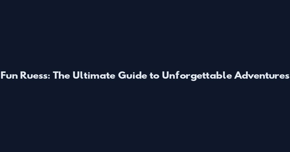 Fun Ruess: The Ultimate Guide to Unforgettable Adventures