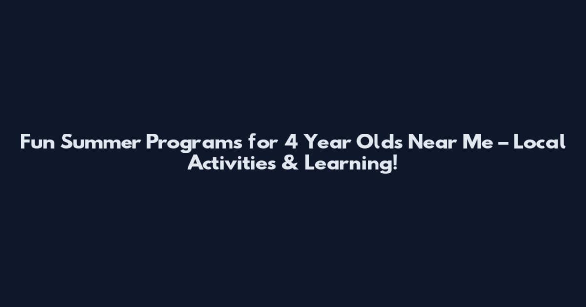 Fun Summer Programs for 4 Year Olds Near Me – Local Activities & Learning!