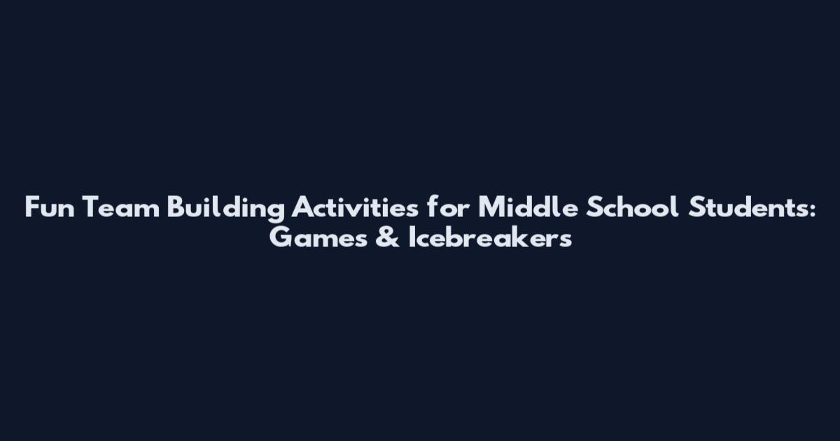 Fun Team Building Activities for Middle School Students: Games & Icebreakers