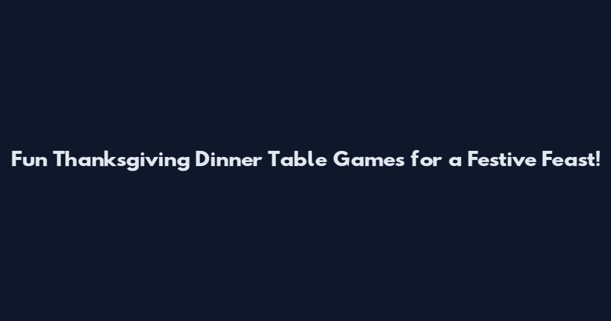 Fun Thanksgiving Dinner Table Games for a Festive Feast!