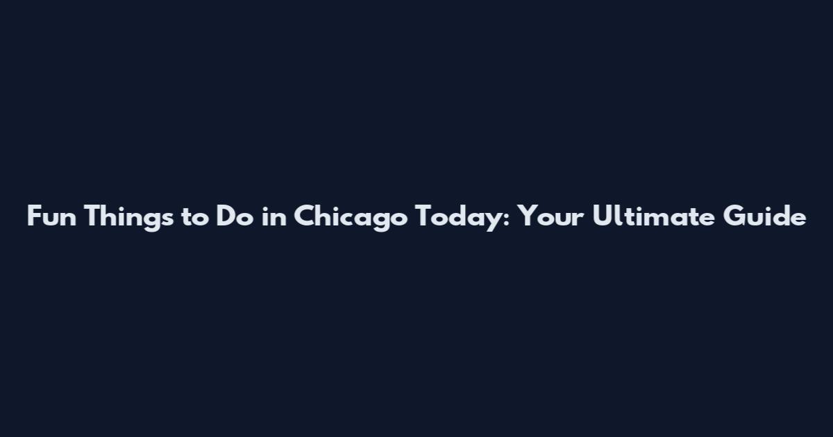 Fun Things to Do in Chicago Today: Your Ultimate Guide