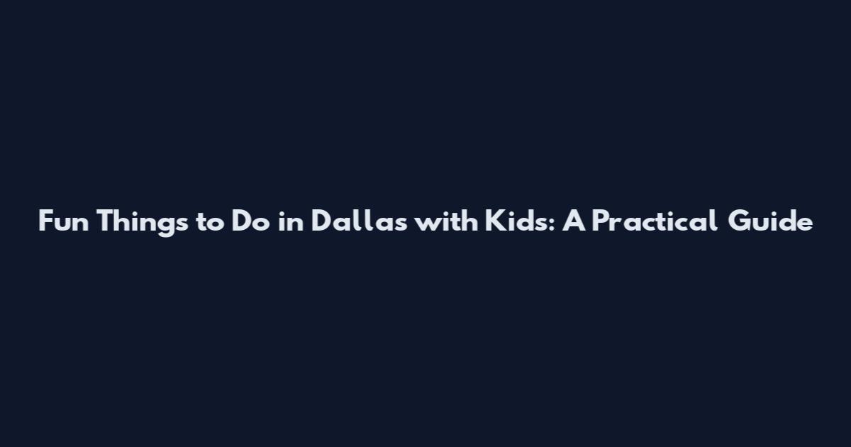 Fun Things to Do in Dallas with Kids: A Practical Guide