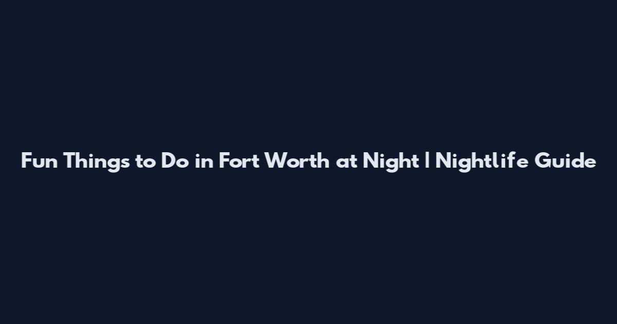Fun Things to Do in Fort Worth at Night | Nightlife Guide