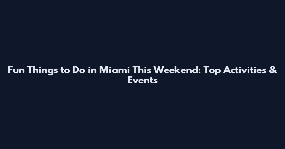 Fun Things to Do in Miami This Weekend: Top Activities & Events