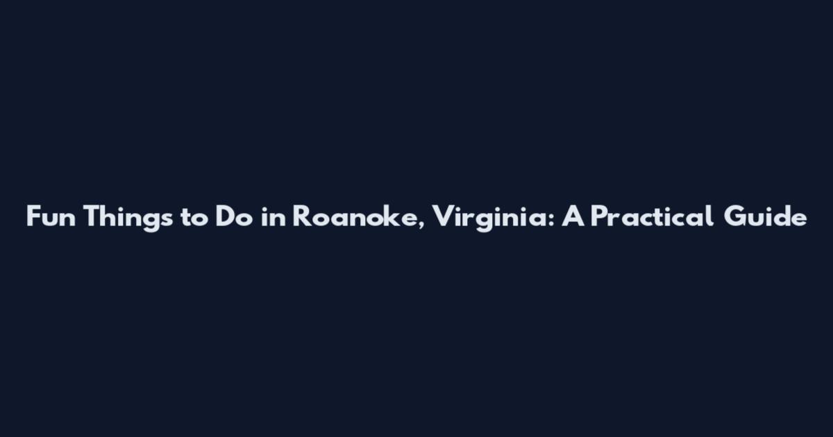 Fun Things to Do in Roanoke, Virginia: A Practical Guide