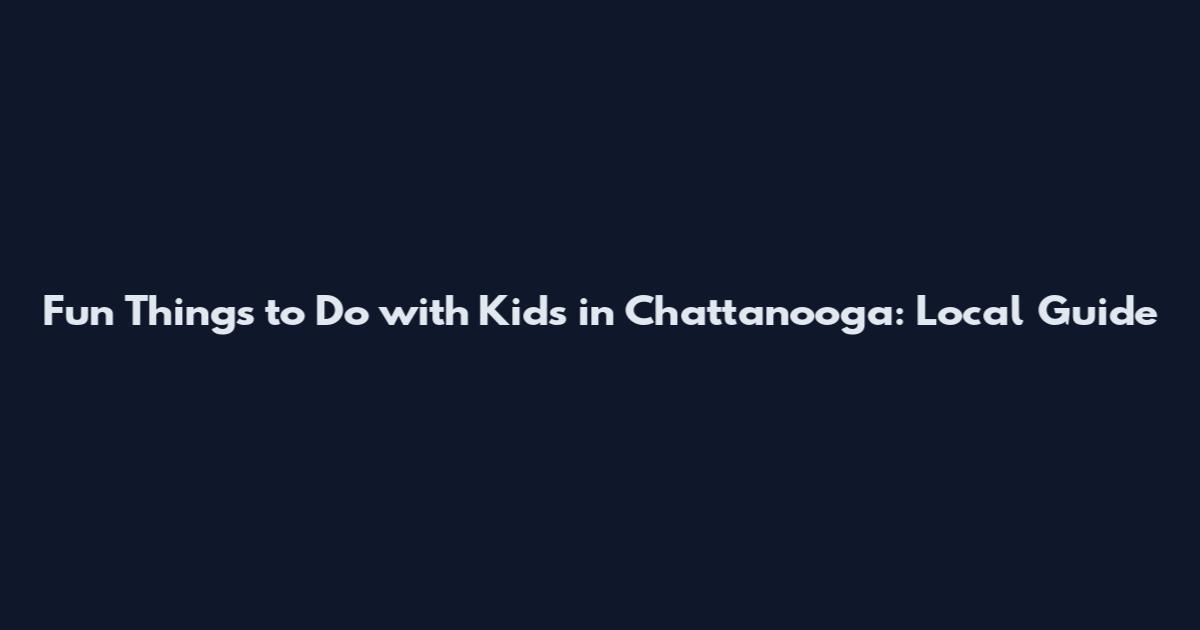 Fun Things to Do with Kids in Chattanooga: Local Guide