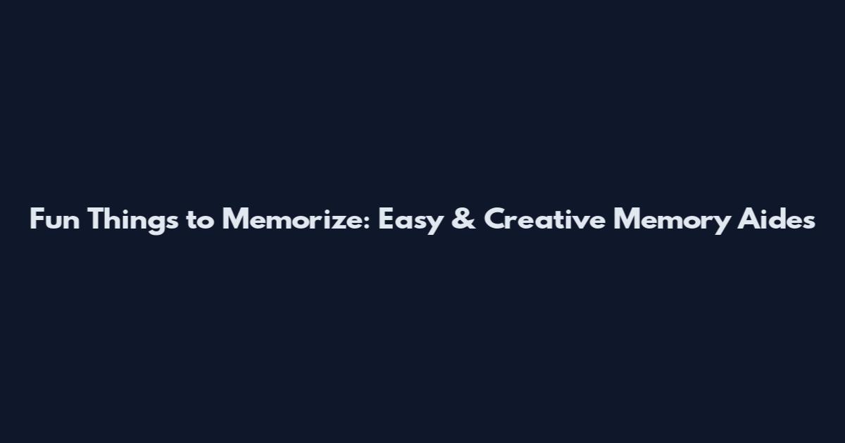 Fun Things to Memorize: Easy & Creative Memory Aides