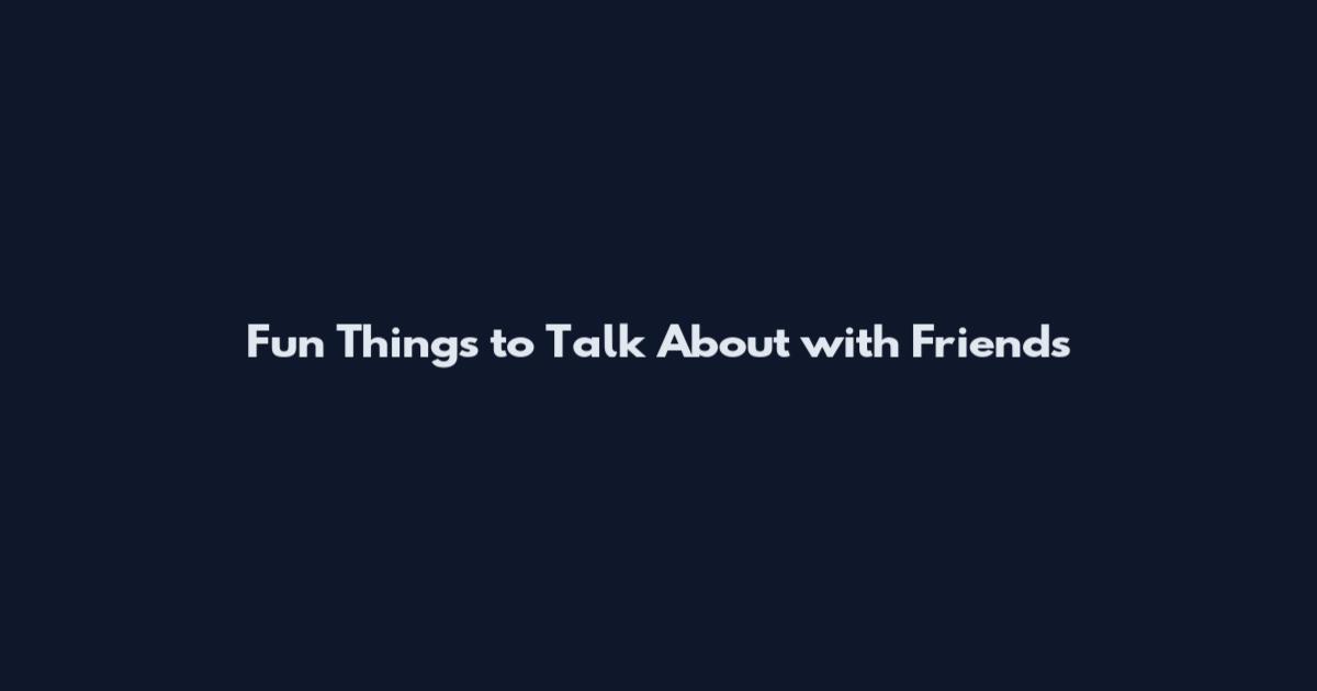 Fun Things to Talk About with Friends