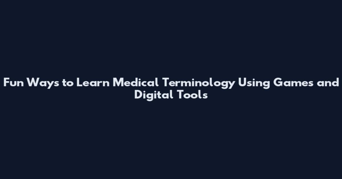 Fun Ways to Learn Medical Terminology Using Games and Digital Tools