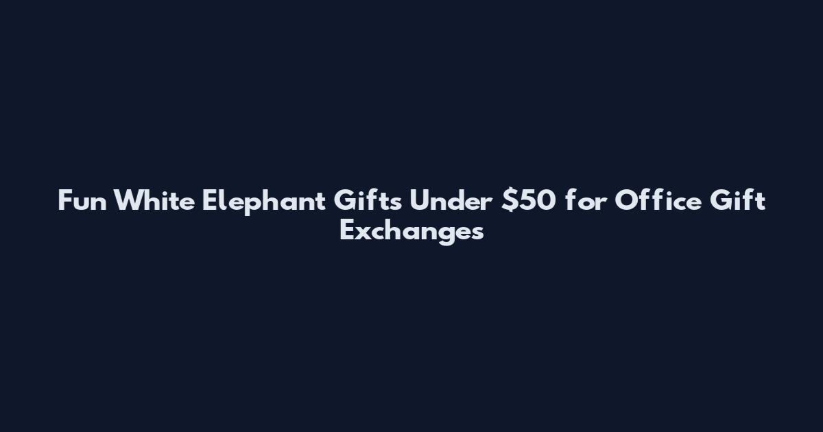 Fun White Elephant Gifts Under $50 for Office Gift Exchanges