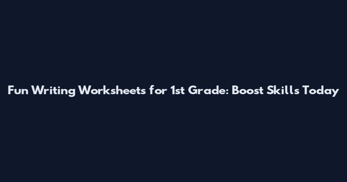Fun Writing Worksheets for 1st Grade: Boost Skills Today