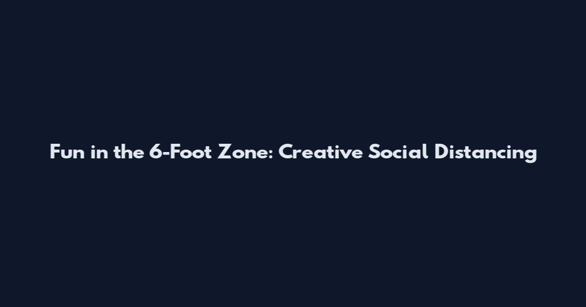 Fun in the 6-Foot Zone: Creative Social Distancing