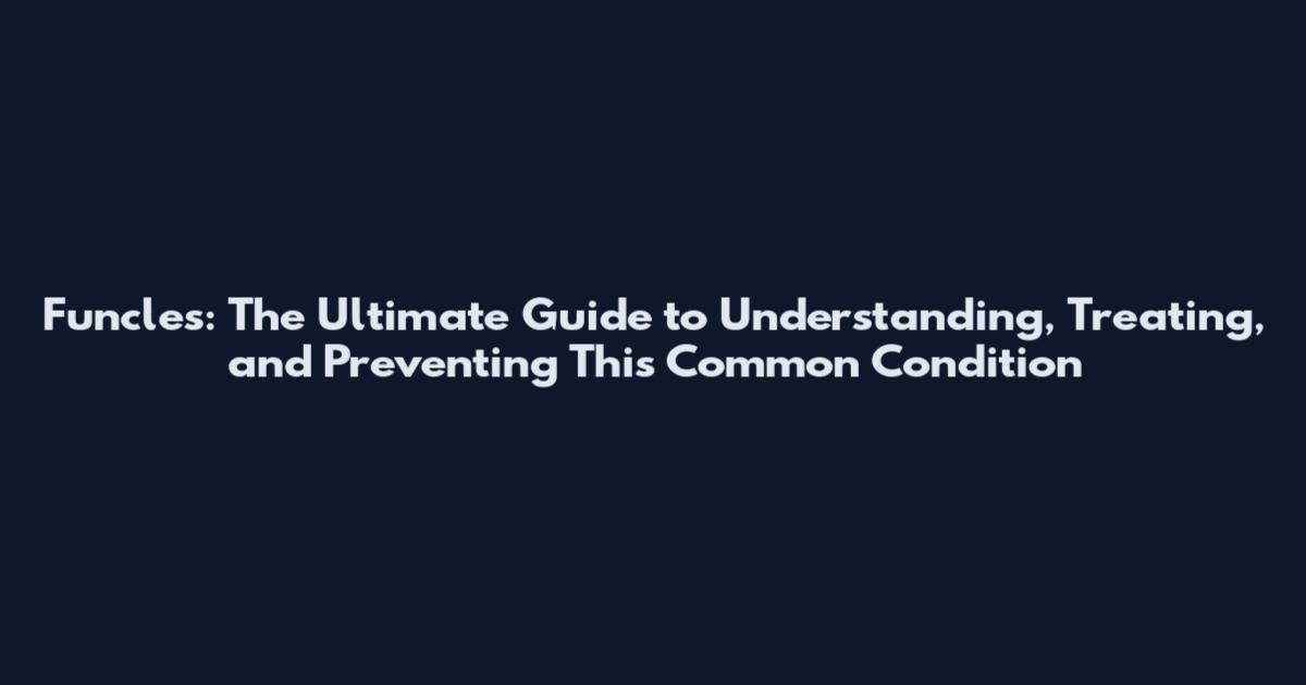 Funcles: The Ultimate Guide to Understanding, Treating, and Preventing This Common Condition