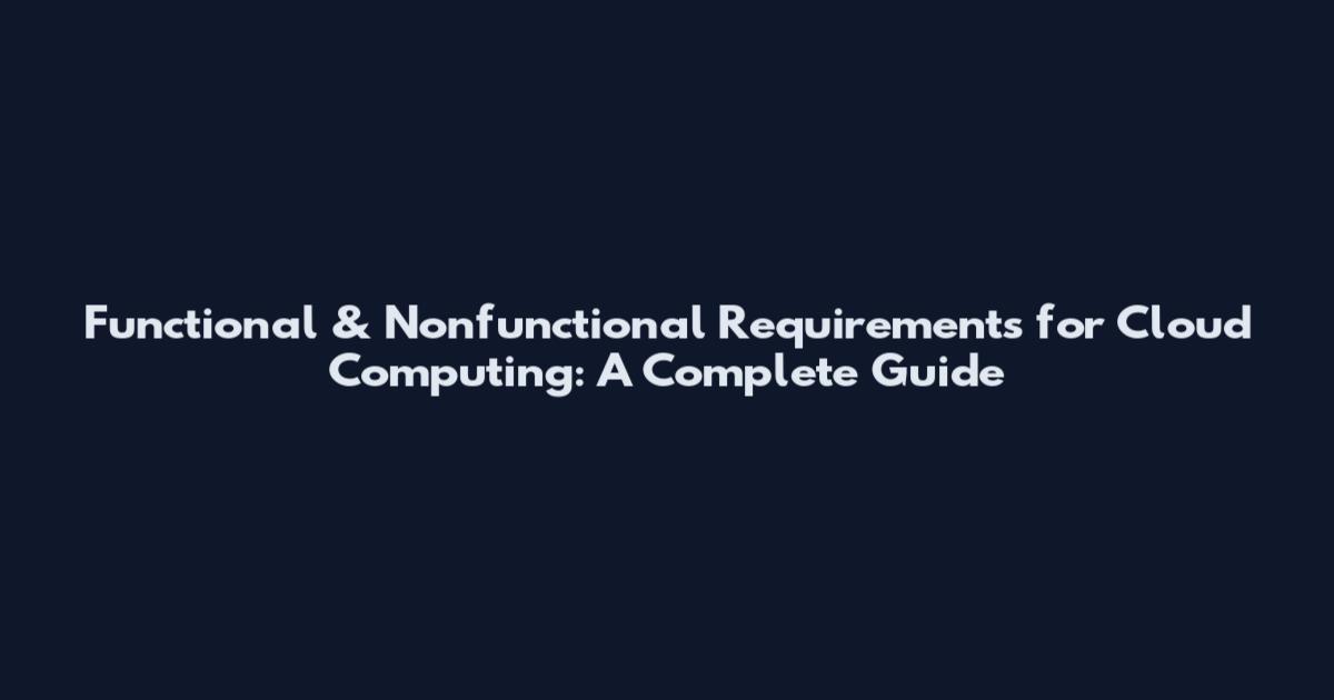 Functional & Nonfunctional Requirements for Cloud Computing: A Complete Guide