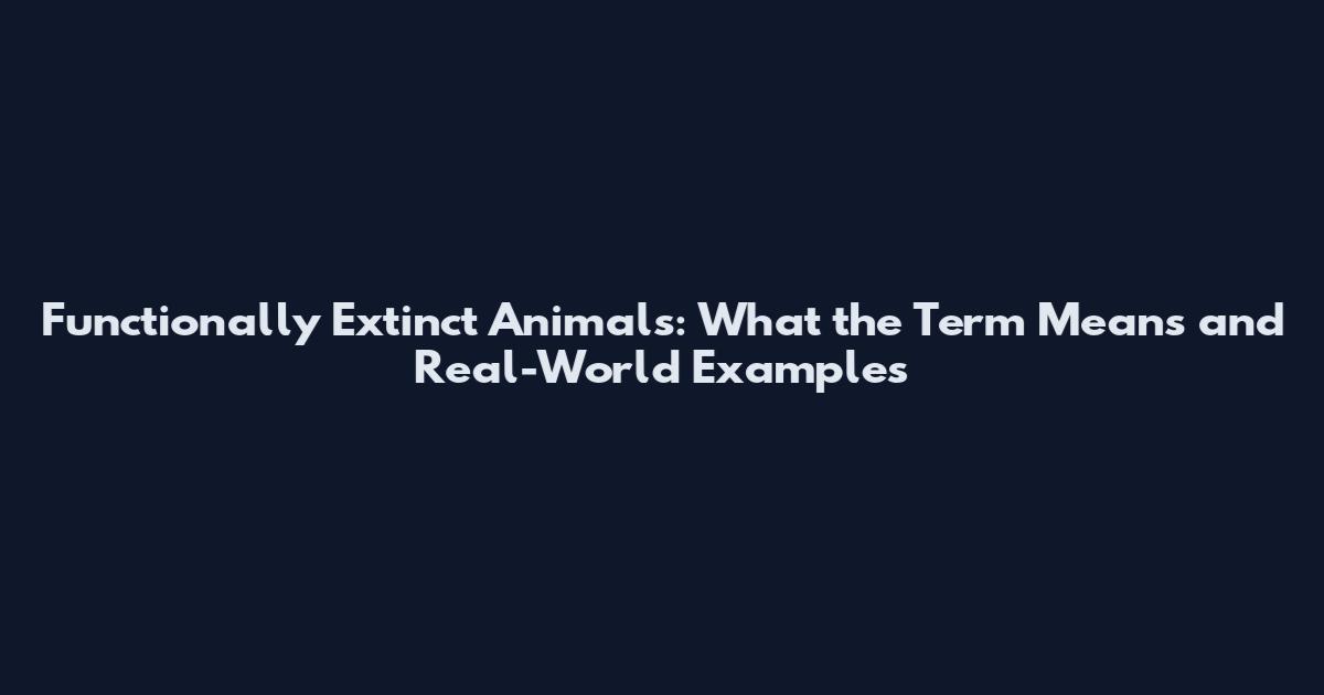 Functionally Extinct Animals: What the Term Means and Real-World Examples