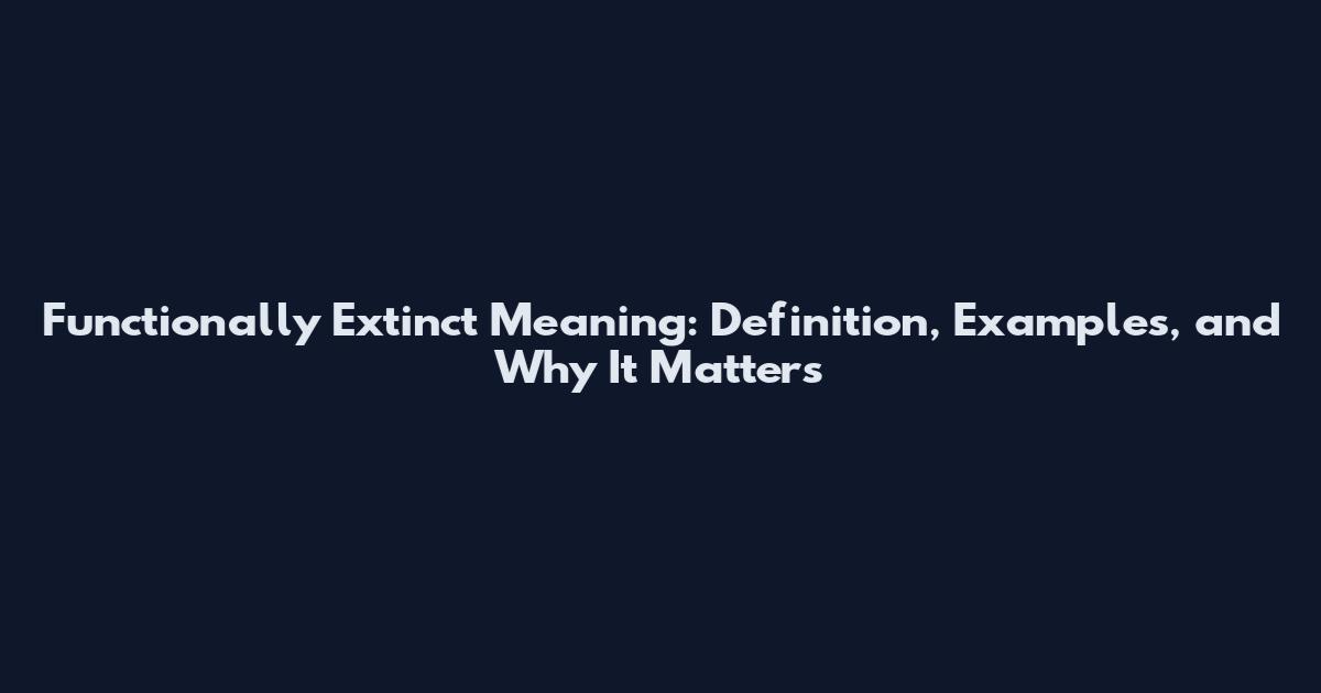 Functionally Extinct Meaning: Definition, Examples, and Why It Matters