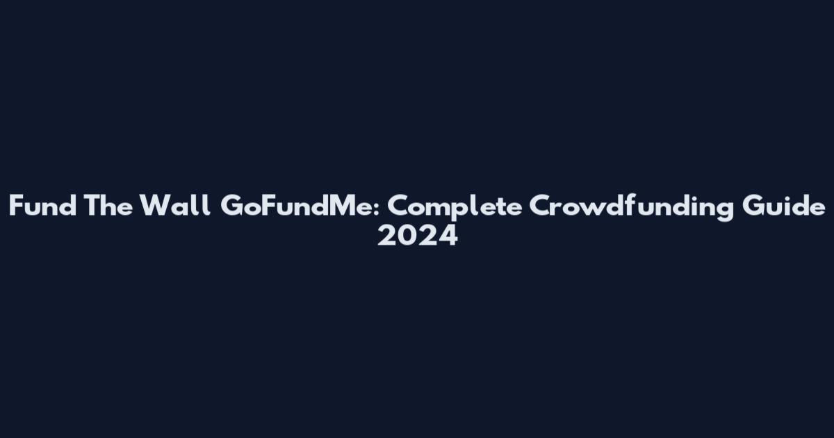 Fund The Wall GoFundMe: Complete Crowdfunding Guide 2024