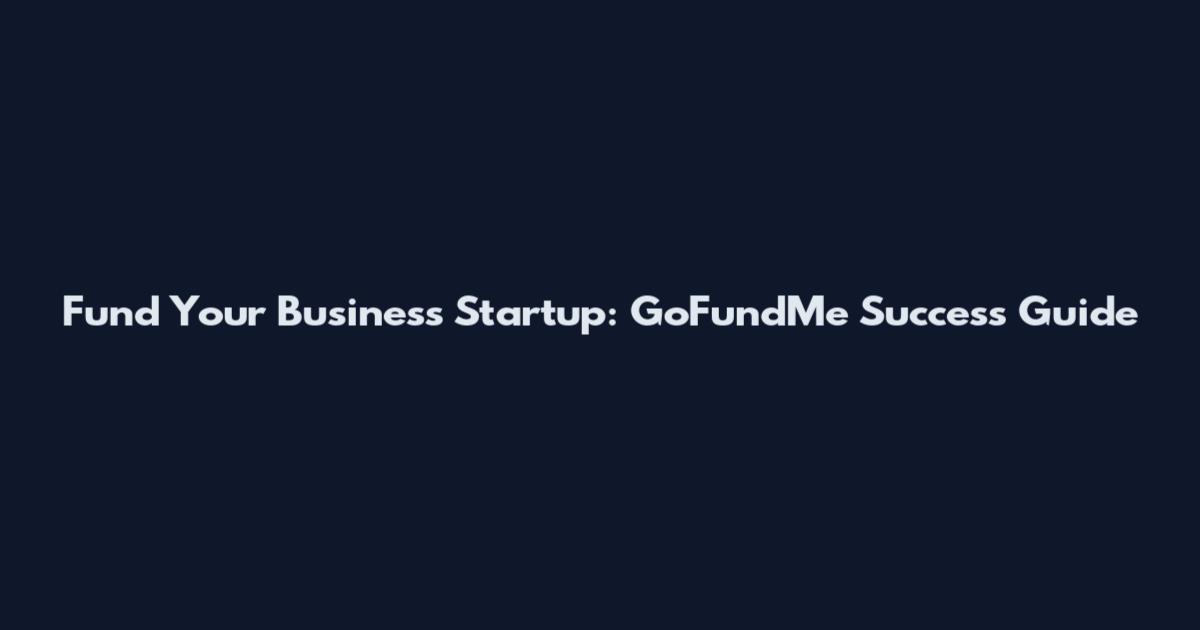Fund Your Business Startup: GoFundMe Success Guide