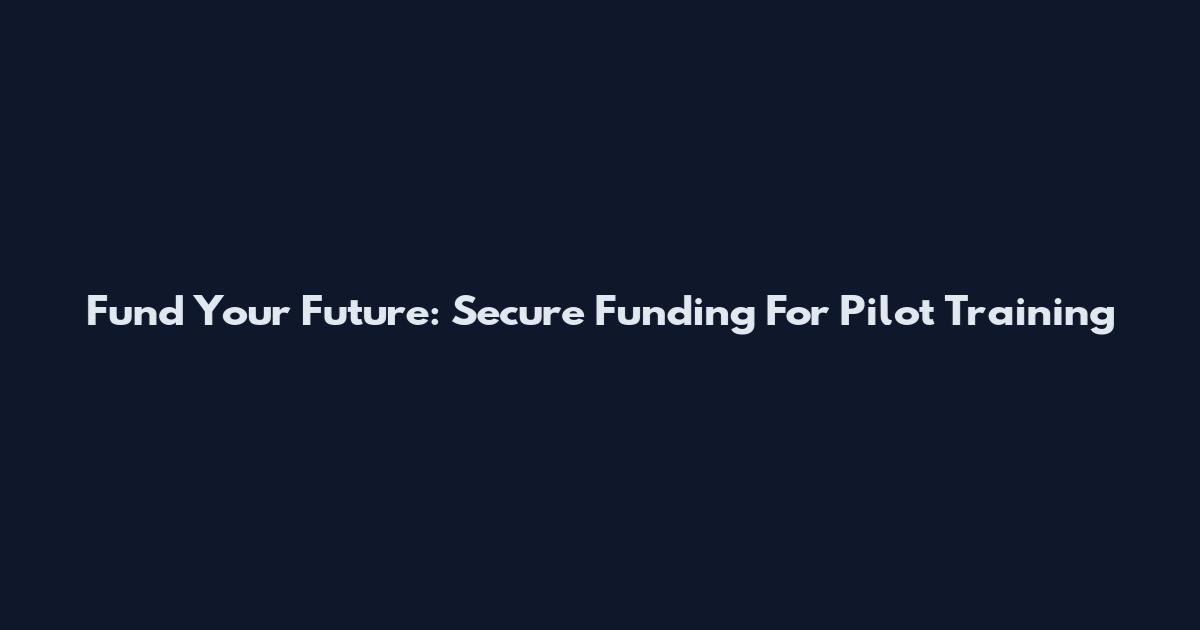 Fund Your Future: Secure Funding For Pilot Training