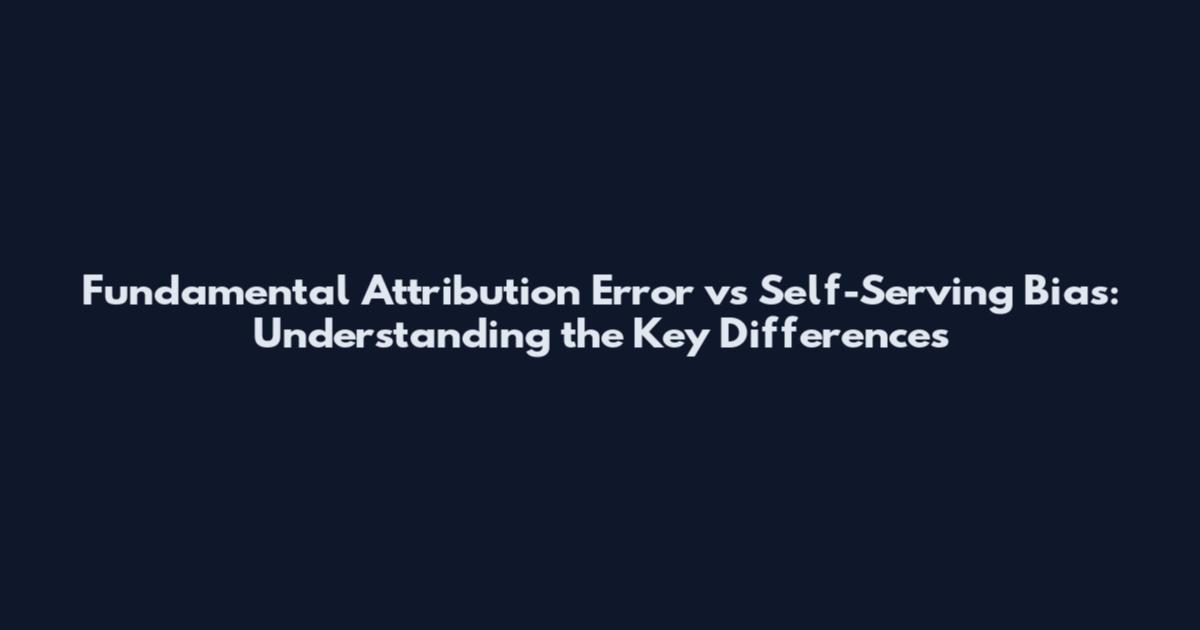 Fundamental Attribution Error vs Self-Serving Bias: Understanding the Key Differences