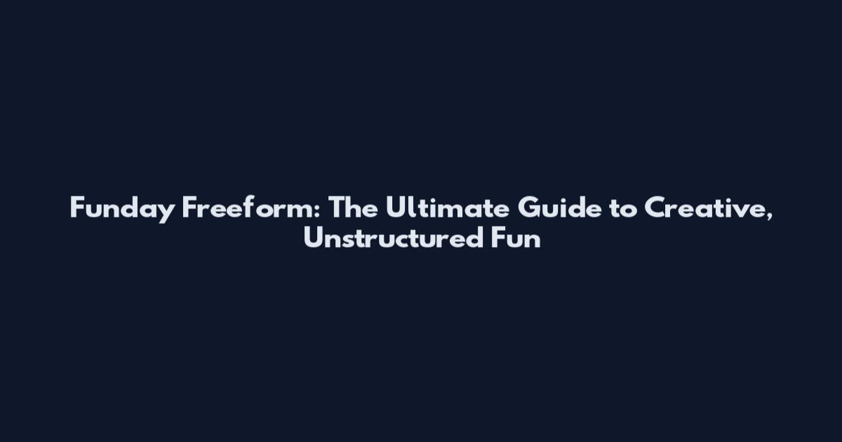 Funday Freeform: The Ultimate Guide to Creative, Unstructured Fun