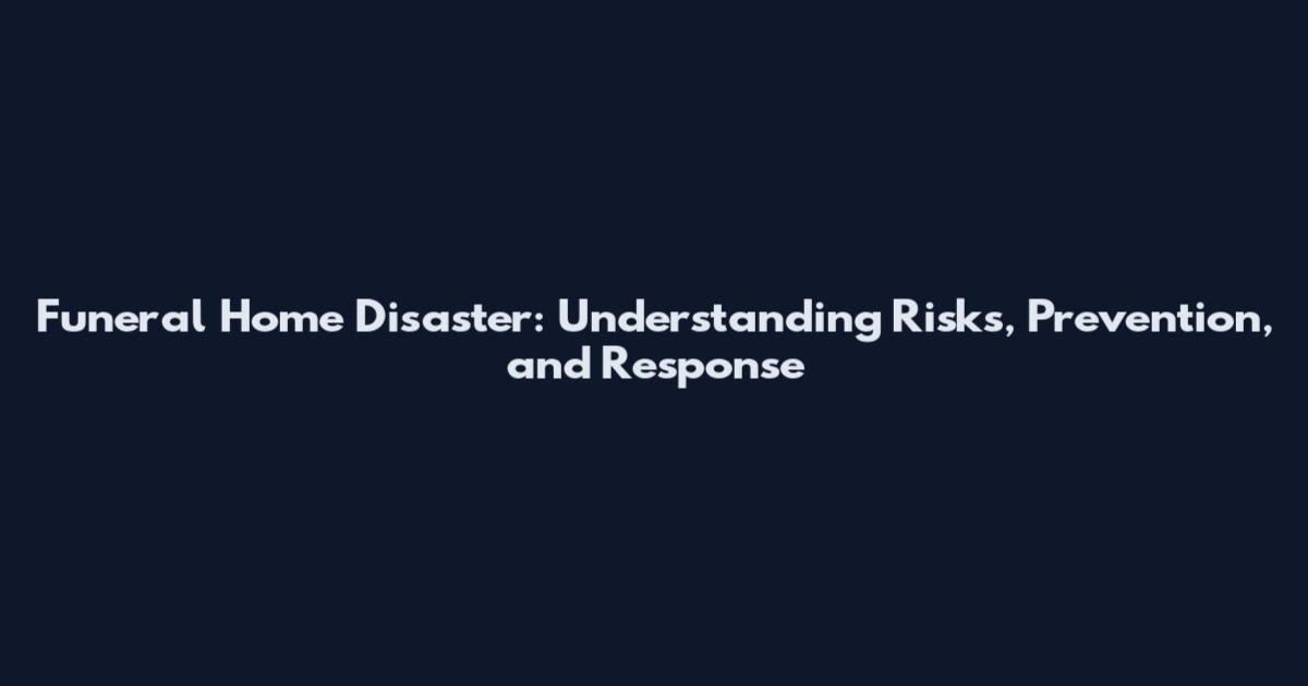 Funeral Home Disaster: Understanding Risks, Prevention, and Response