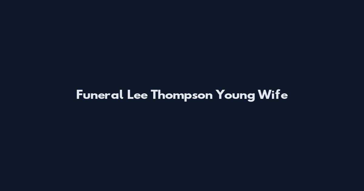 Funeral Lee Thompson Young Wife