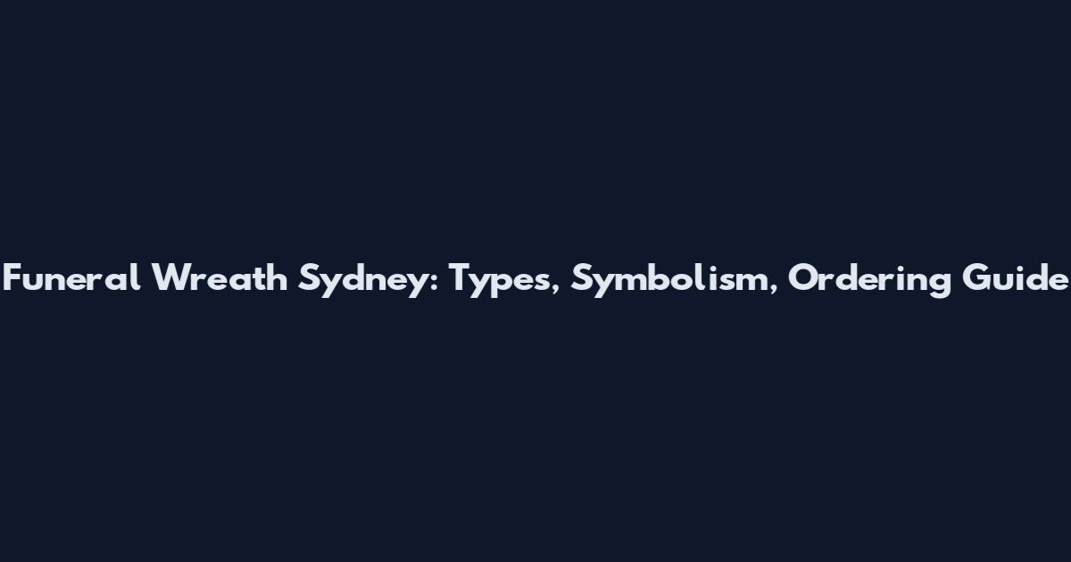 Funeral Wreath Sydney: Types, Symbolism, Ordering Guide
