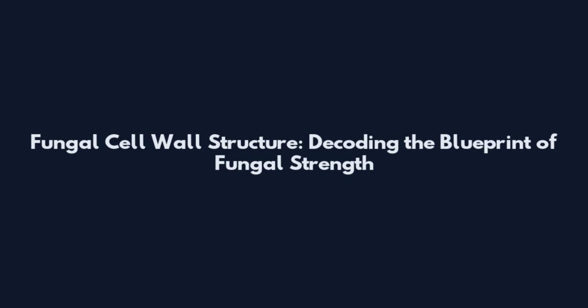 Fungal Cell Wall Structure: Decoding the Blueprint of Fungal Strength