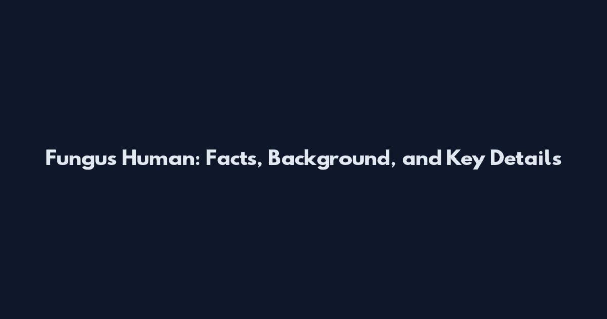 Fungus Human: Facts, Background, and Key Details