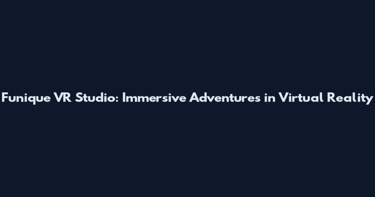 Funique VR Studio: Immersive Adventures in Virtual Reality