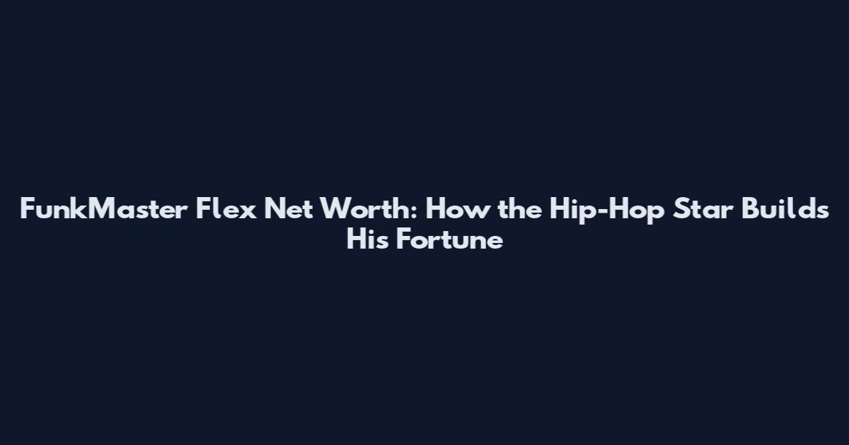 FunkMaster Flex Net Worth: How the Hip-Hop Star Builds His Fortune