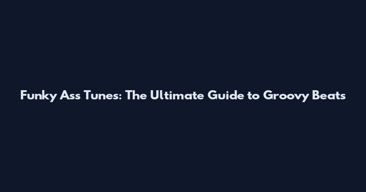 Funky Ass Tunes: The Ultimate Guide to Groovy Beats