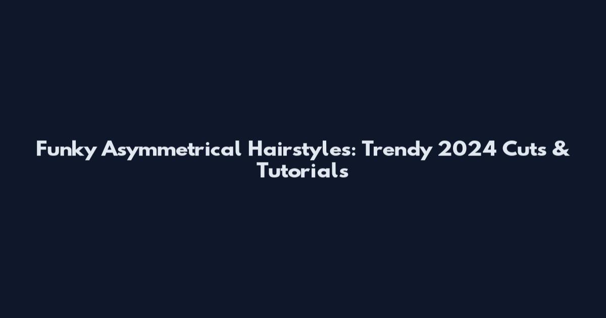 Funky Asymmetrical Hairstyles: Trendy 2024 Cuts & Tutorials